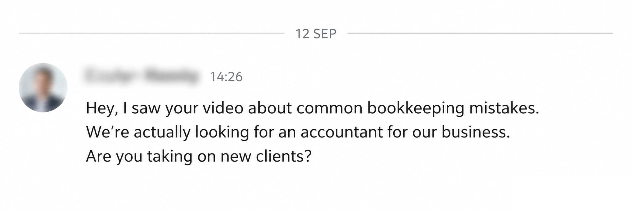 LinkedIn enquiry: Hey, I saw your video about common bookkeeping mistakes. We’re actually looking for an accountant for our business. Are you taking on new clients?